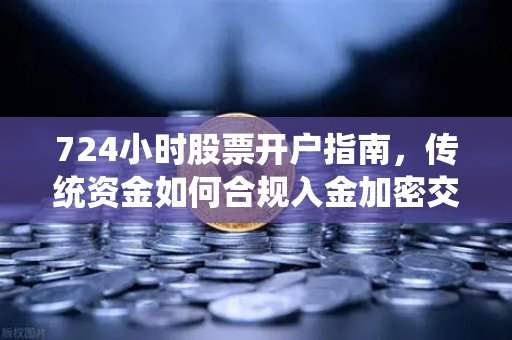 724小时股票开户指南，传统资金如何合规入金加密交易所？