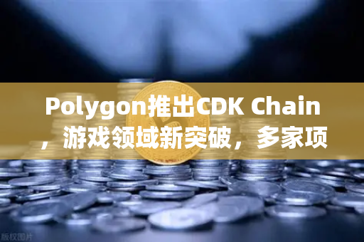 Polygon推出CDK Chain，游戏领域新突破，多家项目争相入驻