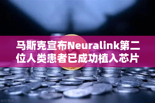 马斯克宣布Neuralink第二位人类患者已成功植入芯片，脑机接口新时代的里程碑