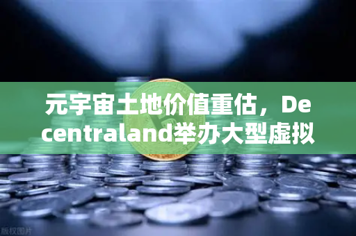 元宇宙土地价值重估，Decentraland举办大型虚拟音乐节引爆数字地产新热潮