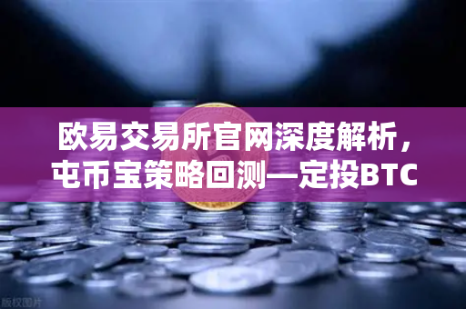 欧易交易所官网深度解析，屯币宝策略回测—定投BTC与ETH的三年收益对比