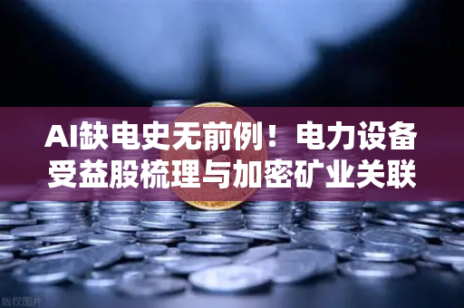 AI缺电史无前例!电力设备受益股梳理与加密矿业关联分析-第1张图片-欧易交易所 AI缺电史无前例!电力设备受益股梳理与加密矿业关联分析-第1张图片-欧易交易所