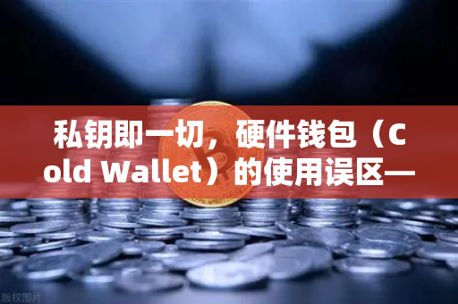 私钥即一切，硬件钱包（Cold Wallet）的使用误区—欧易交易所用户必读指南
