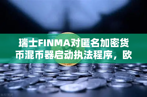 瑞士FINMA对匿名加密货币混币器启动执法程序，欧易交易所官网深度解读