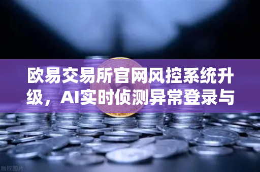 欧易交易所官网风控系统升级,AI实时侦测异常登录与提币行为,保障用户资产安全-第1张图片-欧易交易所 欧易交易所官网风控系统升级,AI实时侦测异常登录与提币行为,保障用户资产安全-第1张图片-欧易交易所