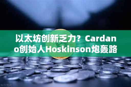 以太坊创新乏力？Cardano创始人Hoskinson炮轰路线图缺乏突破，欧易交易所生态如何应对行业变局