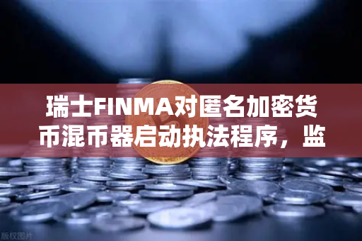 瑞士FINMA对匿名加密货币混币器启动执法程序，监管风暴下的合规新挑战