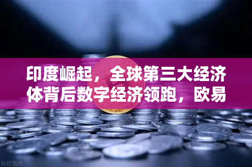 印度崛起，全球第三大经济体背后数字经济领跑，欧易交易所如何赋能新金融格局