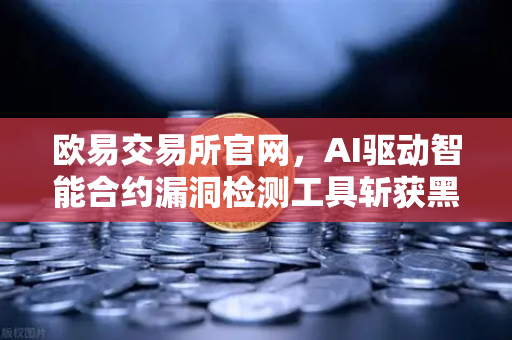 欧易交易所官网，AI驱动智能合约漏洞检测工具斩获黑客马拉松大奖