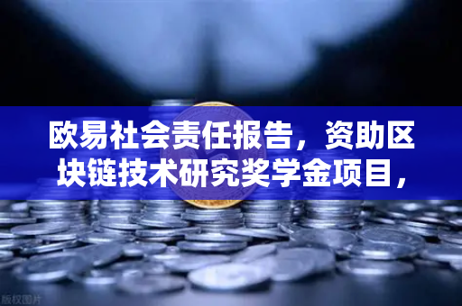 欧易社会责任报告，资助区块链技术研究奖学金项目，推动行业创新与人才发展