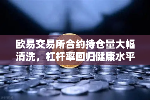 欧易交易所合约持仓量大幅清洗，杠杆率回归健康水平，市场走向稳健