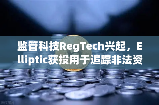 监管科技RegTech兴起，Elliptic获投用于追踪非法资金，欧易交易所如何应对新挑战？