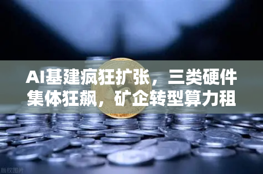 AI基建疯狂扩张,三类硬件集体狂飙,矿企转型算力租赁?社区热议背后的投资逻辑-第1张图片-欧易交易所 AI基建疯狂扩张,三类硬件集体狂飙,矿企转型算力租赁?社区热议背后的投资逻辑-第1张图片-欧易交易所