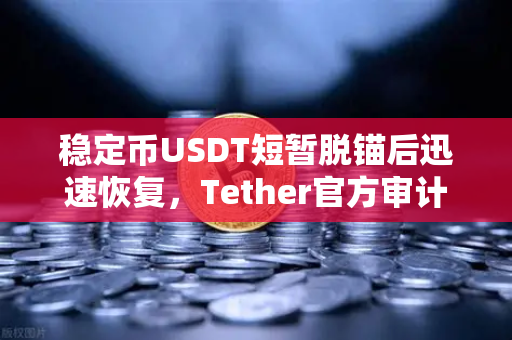 稳定币USDT短暂脱锚后迅速恢复，Tether官方审计报告揭示储备金真相