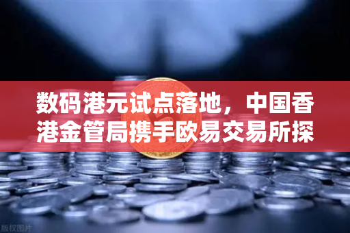 数码港元试点落地，中国香港金管局携手欧易交易所探索零售层面试点项目