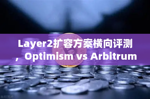 Layer2扩容方案横向评测，Optimism vs Arbitrum vs zkSync 谁才是以太坊的终极救星？