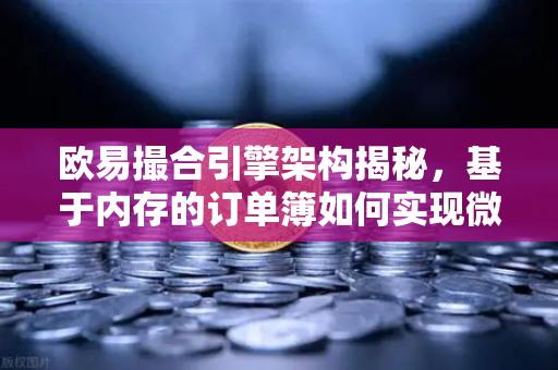 欧易撮合引擎架构揭秘，基于内存的订单簿如何实现微秒级匹配
