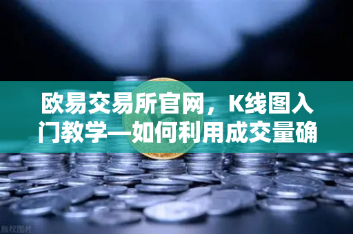 欧易交易所官网，K线图入门教学—如何利用成交量确认价格突破的有效性？-第1张图片-欧易交易所