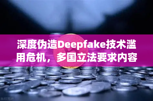 深度伪造Deepfake技术滥用危机,多国立法要求内容标识,数字信任如何重塑?-第1张图片-欧易交易所 深度伪造Deepfake技术滥用危机,多国立法要求内容标识,数字信任如何重塑?-第1张图片-欧易交易所