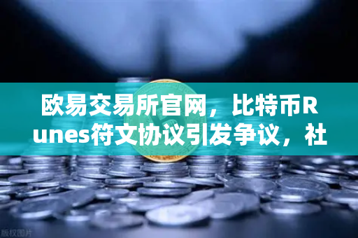 欧易交易所官网，比特币Runes符文协议引发争议，社区分叉提案出现