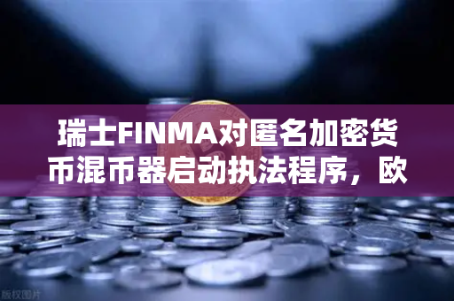 瑞士FINMA对匿名加密货币混币器启动执法程序,欧易交易所官网合规启示录-第1张图片-欧易交易所 瑞士FINMA对匿名加密货币混币器启动执法程序,欧易交易所官网合规启示录-第1张图片-欧易交易所