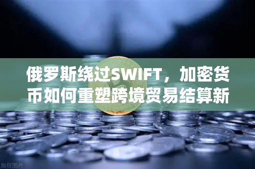 俄罗斯绕过SWIFT,加密货币如何重塑跨境贸易结算新格局?-第1张图片-欧易交易所 俄罗斯绕过SWIFT,加密货币如何重塑跨境贸易结算新格局?-第1张图片-欧易交易所