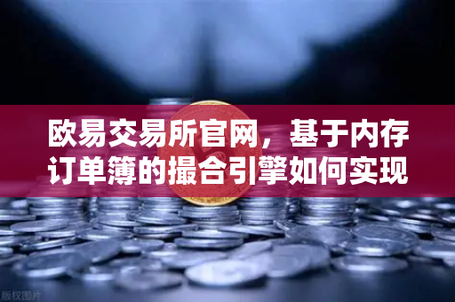 欧易交易所官网，基于内存订单簿的撮合引擎如何实现微秒级匹配