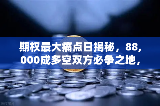 期权最大痛点日揭秘，88,000成多空双方必争之地，欧易交易所深度解析
