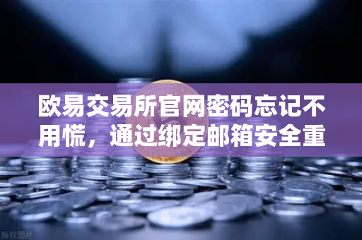 欧易交易所官网密码忘记不用慌，通过绑定邮箱安全重置密码全指南