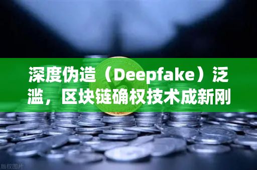 深度伪造（Deepfake）泛滥，区块链确权技术成新刚需，欧易交易所如何守护数字资产真实性？