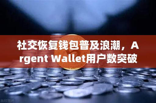 社交恢复钱包普及浪潮，Argent Wallet用户数突破百万大关，欧易交易所如何引领去中心化新趋势？