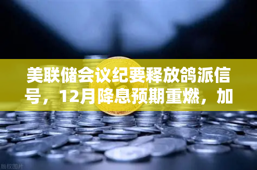 美联储会议纪要释放鸽派信号，12月降息预期重燃，加密市场迎来新机遇
