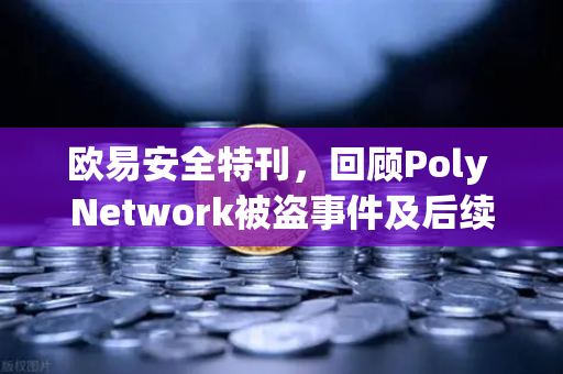 欧易安全特刊，回顾Poly Network被盗事件及后续追回过程