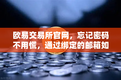 欧易交易所官网，忘记密码不用慌，通过绑定的邮箱如何进行密码重置？-第1张图片-欧易交易所