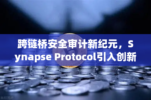 跨链桥安全审计新纪元，Synapse Protocol引入创新验证机制，欧易交易所深度解析