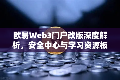 欧易Web3门户改版深度解析，安全中心与学习资源板块全面升级