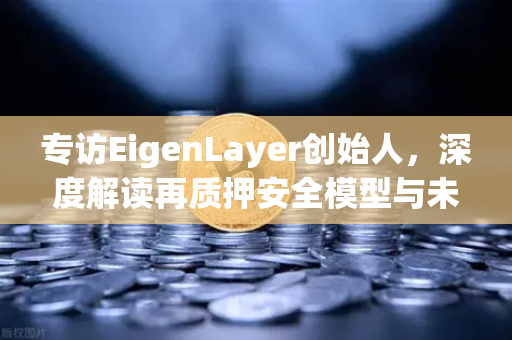 专访EigenLayer创始人,深度解读再质押安全模型与未来愿景-第1张图片-欧易交易所 专访EigenLayer创始人,深度解读再质押安全模型与未来愿景-第1张图片-欧易交易所