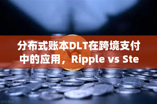 分布式账本DLT在跨境支付中的应用,Ripple vs Stellar的技术革新与前景展望-第1张图片-欧易交易所 分布式账本DLT在跨境支付中的应用,Ripple vs Stellar的技术革新与前景展望-第1张图片-欧易交易所