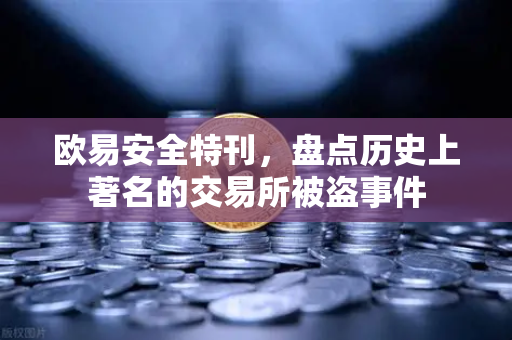 欧易安全特刊，盘点历史上著名的交易所被盗事件