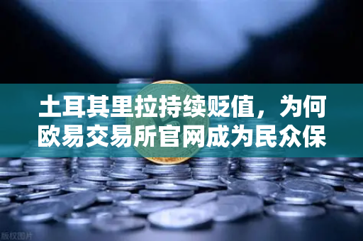 土耳其里拉持续贬值，为何欧易交易所官网成为民众保值首选？