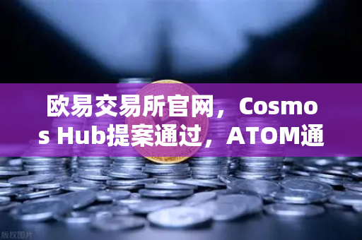 欧易交易所官网，Cosmos Hub提案通过，ATOM通胀率调整为7%深度解析与市场影响