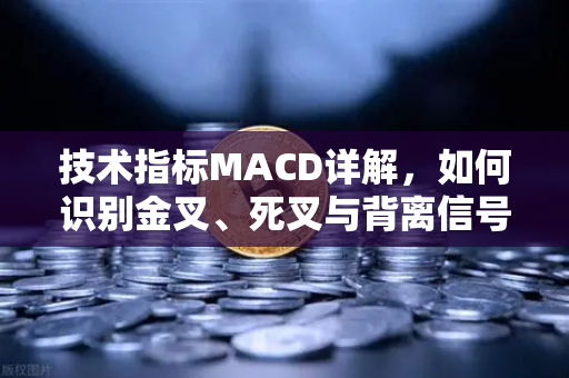 技术指标MACD详解，如何识别金叉、死叉与背离信号？