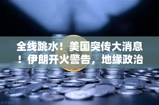 全线跳水！美国突传大消息！伊朗开火警告，地缘政治风险下如何配置资产？欧易交易所官网最新解读