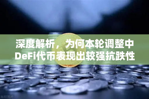 深度解析，为何本轮调整中DeFi代币表现出较强抗跌性？