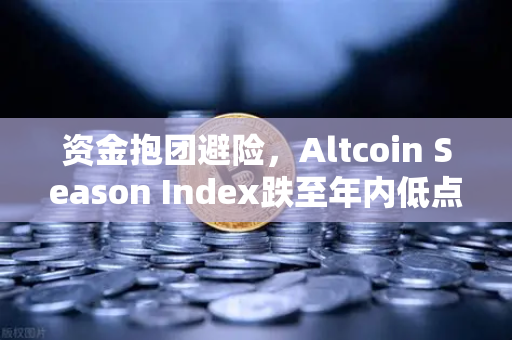 资金抱团避险，Altcoin Season Index跌至年内低点，比特币现货主导市场格局-第1张图片-欧易交易所