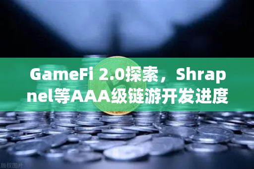 GameFi 2.0探索，Shrapnel等AAA级链游开发进度更新与生态前景展望