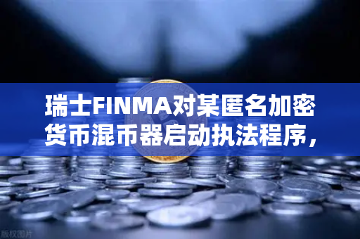 瑞士FINMA对某匿名加密货币混币器启动执法程序，欧易交易所官网深度解析