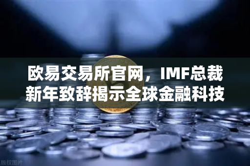 欧易交易所官网，IMF总裁新年致辞揭示全球金融科技新趋势