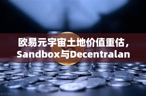 欧易元宇宙土地价值重估，Sandbox与Decentraland谁更具潜力
