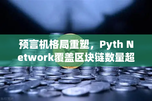 预言机格局重塑，Pyth Network覆盖区块链数量超越Chainlink，欧易生态迎新变量